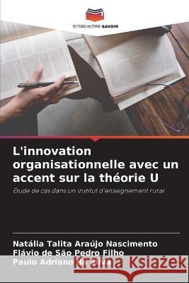 L'innovation organisationnelle avec un accent sur la theorie U Natalia Talita Araujo Nascimento Flavio de Sao Pedro Filho Paulo Adriano Da Silva 9786205987995