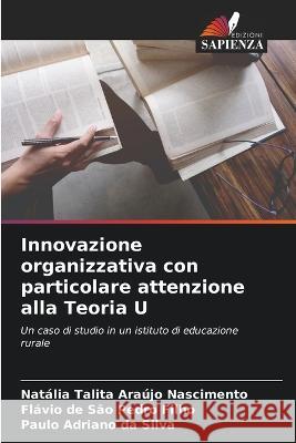 Innovazione organizzativa con particolare attenzione alla Teoria U Natalia Talita Araujo Nascimento Flavio de Sao Pedro Filho Paulo Adriano Da Silva 9786205988008