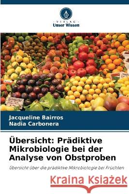 UEbersicht: Pradiktive Mikrobiologie bei der Analyse von Obstproben Jacqueline Bairros Nadia Carbonera  9786205989043 Verlag Unser Wissen