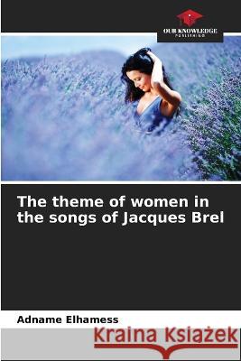 The theme of women in the songs of Jacques Brel Adname Elhamess   9786205990926 Our Knowledge Publishing