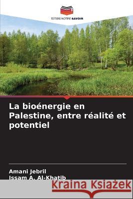 La bioenergie en Palestine, entre realite et potentiel Amani Jebril Issam A Al-Khatib  9786205992005 Editions Notre Savoir
