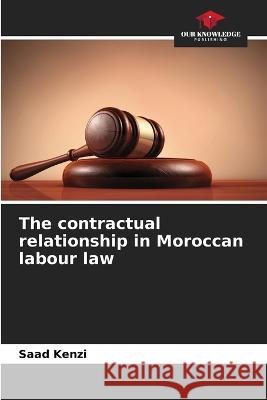 The contractual relationship in Moroccan labour law Saad Kenzi   9786205992777