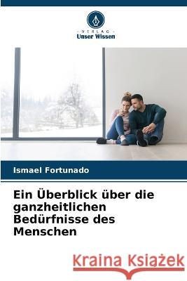 Ein UEberblick uber die ganzheitlichen Bedurfnisse des Menschen Ismael Fortunado   9786205993002 Verlag Unser Wissen