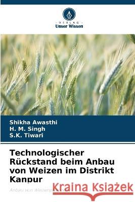 Technologischer Ruckstand beim Anbau von Weizen im Distrikt Kanpur Shikha Awasthi H M Singh S K Tiwari 9786205993309 Verlag Unser Wissen