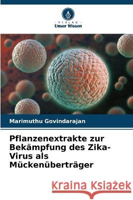 Pflanzenextrakte zur Bekampfung des Zika-Virus als Muckenubertrager Marimuthu Govindarajan   9786205993903
