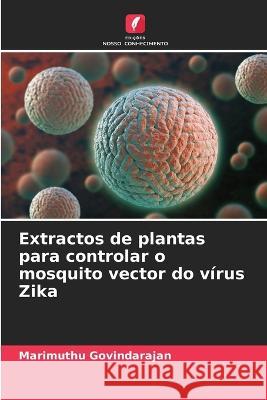 Extractos de plantas para controlar o mosquito vector do virus Zika Marimuthu Govindarajan   9786205993958