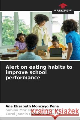 Alert on eating habits to improve school performance Ana Elizabeth Moncayo Pena Sabina Marlene Gordillo Mera Carol Janela Ordonez Gordillo 9786205994092 Our Knowledge Publishing