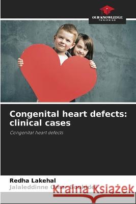 Congenital heart defects: clinical cases Redha Lakehal Jalaleddinne Omar Bouhidel  9786205994887 Our Knowledge Publishing