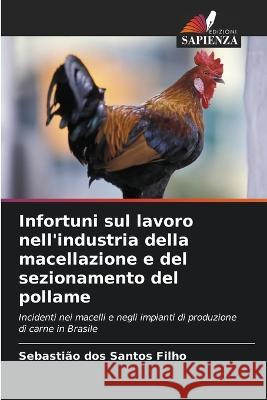 Infortuni sul lavoro nell'industria della macellazione e del sezionamento del pollame Sebastiao Dos Santos Filho   9786205995389 Edizioni Sapienza