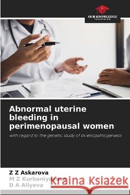 Abnormal uterine bleeding in perimenopausal women Z Z Askarova M Z Kurbaniyazova D A Aliyeva 9786205996485 Our Knowledge Publishing
