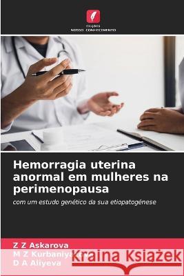 Hemorragia uterina anormal em mulheres na perimenopausa Z Z Askarova M Z Kurbaniyazova D A Aliyeva 9786205996539 Edicoes Nosso Conhecimento