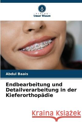 Endbearbeitung und Detailverarbeitung in der Kieferorthopadie Abdul Baais   9786205999547 Verlag Unser Wissen