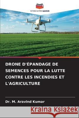 Drone d'Epandage de Semences Pour La Lutte Contre Les Incendies Et l'Agriculture Dr M Aravind Kumar   9786206002222 Editions Notre Savoir