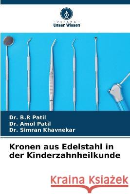 Kronen aus Edelstahl in der Kinderzahnheilkunde Dr B R Patil Dr Amol Patil Dr Simran Khavnekar 9786206002536