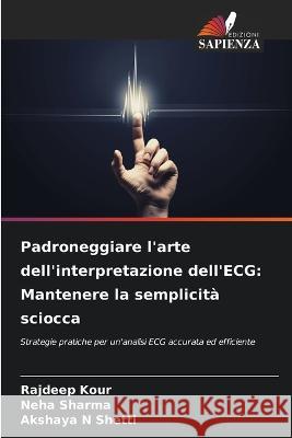 Padroneggiare l'arte dell'interpretazione dell'ECG: Mantenere la semplicita sciocca Rajdeep Kour Neha Sharma Akshaya N Shetti 9786206003045 Edizioni Sapienza