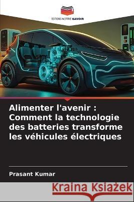 Alimenter l'avenir: Comment la technologie des batteries transforme les vehicules electriques Prasant Kumar   9786206003915
