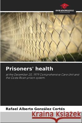 Prisoners' health Rafael Alberto Gonzalez Cortes   9786206004271 Our Knowledge Publishing