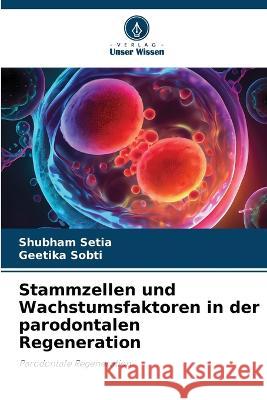 Stammzellen und Wachstumsfaktoren in der parodontalen Regeneration Shubham Setia Geetika Sobti  9786206005797 Verlag Unser Wissen