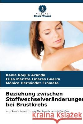 Beziehung zwischen Stoffwechselveranderungen bei Brustkrebs Kenia Roque Acanda Elisa Maritza Linares Guerra Monica Hernandez Frometa 9786206006381