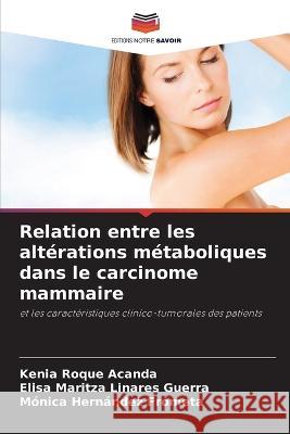 Relation entre les alterations metaboliques dans le carcinome mammaire Kenia Roque Acanda Elisa Maritza Linares Guerra Monica Hernandez Frometa 9786206006398 Editions Notre Savoir