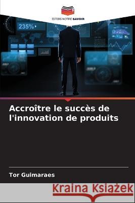 Accroitre le succes de l'innovation de produits Tor Guimaraes   9786206006626 Editions Notre Savoir