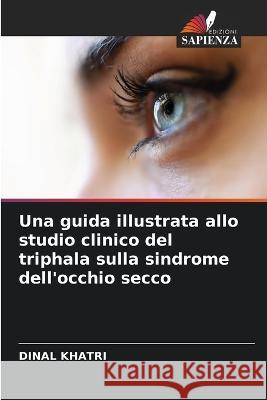 Una guida illustrata allo studio clinico del triphala sulla sindrome dell'occhio secco Dinal Khatri   9786206007609 Edizioni Sapienza