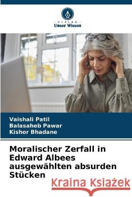 Moralischer Zerfall in Edward Albees ausgewahlten absurden Stucken Vaishali Patil Balasaheb Pawar Kishor Bhadane 9786206008064