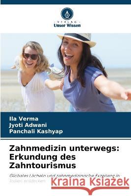 Zahnmedizin unterwegs: Erkundung des Zahntourismus Ila Verma Jyoti Adwani Panchali Kashyap 9786206008187