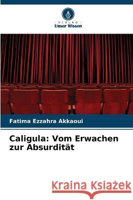Caligula: Vom Erwachen zur Absurditat Fatima Ezzahra Akkaoui   9786206009146