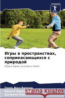 Igry w prostranstwah, soprikasaüschihsq s prirodoj Díaz-Varela, Ítalo, Arellano, Renato, Roqs, Daniela 9786206009641