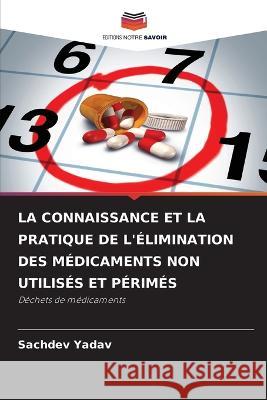 La Connaissance Et La Pratique de l'Elimination Des Medicaments Non Utilises Et Perimes Sachdev Yadav   9786206009887