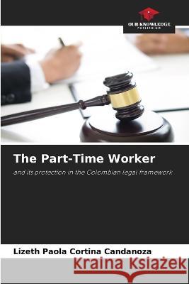 The Part-Time Worker Lizeth Paola Cortina Candanoza   9786206010173 Our Knowledge Publishing