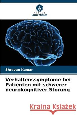 Verhaltenssymptome bei Patienten mit schwerer neurokognitiver Stoerung Shravan Kumar   9786206011422 Verlag Unser Wissen