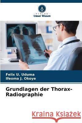 Grundlagen der Thorax-Radiographie Felix U Uduma Ifeoma J Okoye  9786206013754 Verlag Unser Wissen