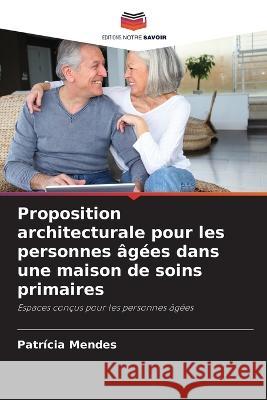 Proposition architecturale pour les personnes agees dans une maison de soins primaires Patricia Mendes   9786206013891