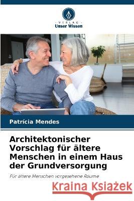 Architektonischer Vorschlag fur altere Menschen in einem Haus der Grundversorgung Patricia Mendes   9786206013921