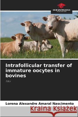 Intrafollicular transfer of immature oocytes in bovines Lorena Alexandre Amaral Nascimento   9786206014553