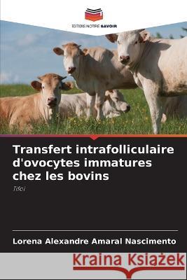 Transfert intrafolliculaire d'ovocytes immatures chez les bovins Lorena Alexandre Amaral Nascimento   9786206014577