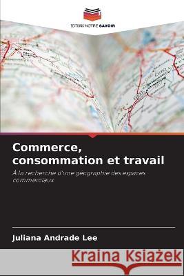 Commerce, consommation et travail Juliana Andrade Lee   9786206014638 Editions Notre Savoir