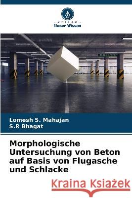 Morphologische Untersuchung von Beton auf Basis von Flugasche und Schlacke Lomesh S Mahajan S R Bhagat  9786206014782