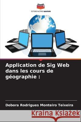 Application de Sig Web dans les cours de geographie Debora Rodrigues Monteiro Teixeira   9786206015536 Editions Notre Savoir