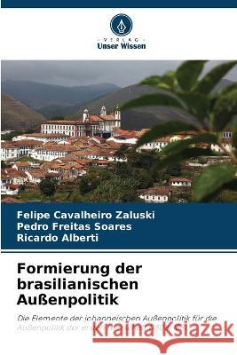 Formierung der brasilianischen Aussenpolitik Felipe Cavalheiro Zaluski Pedro Freitas Soares Ricardo Alberti 9786206017677 Verlag Unser Wissen