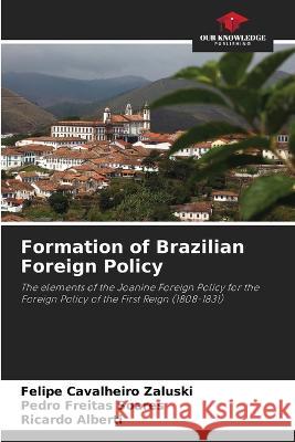 Formation of Brazilian Foreign Policy Felipe Cavalheiro Zaluski Pedro Freitas Soares Ricardo Alberti 9786206017691 Our Knowledge Publishing