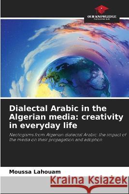 Dialectal Arabic in the Algerian media: creativity in everyday life Moussa Lahouam   9786206017714