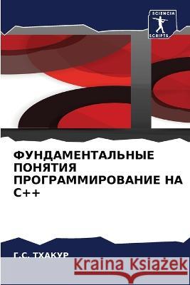 FUNDAMENTAL'NYE PONYaTIYa PROGRAMMIROVANIE NA C++ THAKUR, G.S. 9786206021797