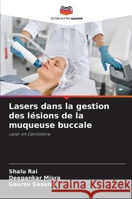 Lasers dans la gestion des lesions de la muqueuse buccale Shalu Rai Deepankar Misra Gaurav Saxena 9786206022916 Editions Notre Savoir