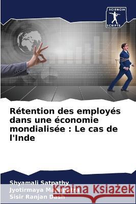 Rétention des employés dans une économie mondialisée : Le cas de l'Inde Satpathy, Shyamali, Mahapatra, Jyotirmaya, Dash, Sisir Ranjan 9786206023418