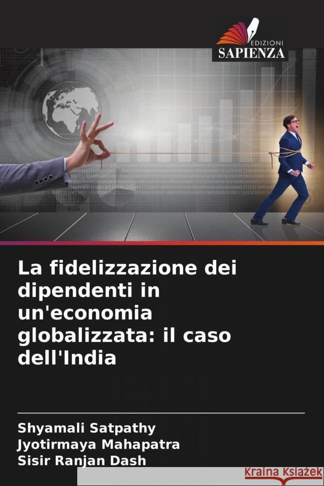 La fidelizzazione dei dipendenti in un'economia globalizzata: il caso dell'India Shyamali Satpathy Jyotirmaya Mahapatra Sisir Ranjan Dash 9786206023425