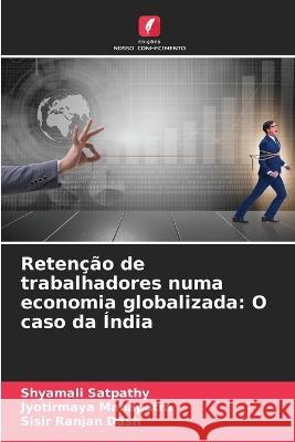 Retencao de trabalhadores numa economia globalizada: O caso da India Shyamali Satpathy Jyotirmaya Mahapatra Sisir Ranjan Dash 9786206023432