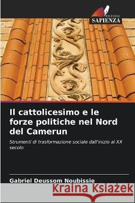 Il cattolicesimo e le forze politiche nel Nord del Camerun Gabriel Deussom Noubissie   9786206025689 Edizioni Sapienza